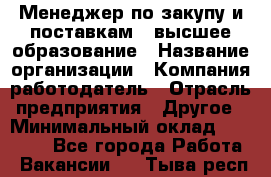 Менеджер по закупу и поставкам – высшее образование › Название организации ­ Компания-работодатель › Отрасль предприятия ­ Другое › Минимальный оклад ­ 25 000 - Все города Работа » Вакансии   . Тыва респ.